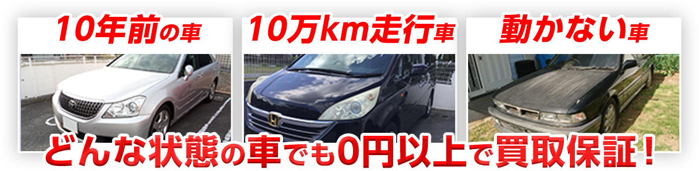 10年前の車・10万km走行の車・動かない車、どんな状態の車も０円以上で買取保証！